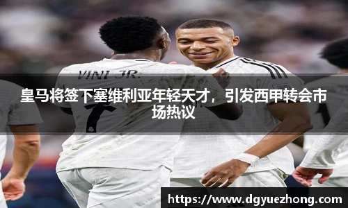 皇马将签下塞维利亚年轻天才，引发西甲转会市场热议