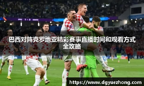 巴西对阵克罗地亚精彩赛事直播时间和观看方式全攻略