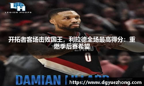 开拓者客场击败国王，利拉德全场最高得分：重燃季后赛希望